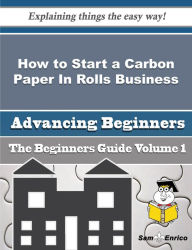 Title: How to Start a Carbon Paper In Rolls Business (Beginners Guide), Author: Barney Pearlene