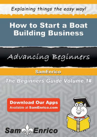 How to Start a Boat Building Business by Cooper Sally, Sam Enrico 