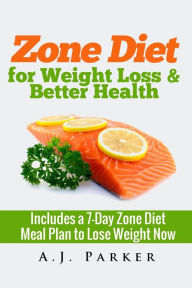 Title: Zone Diet: For Weight Loss & Better Health (Includes a 7-Day Meal Plan to Lose Weight Now), Author: A J Parker