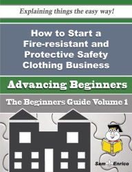 Title: How to Start a Fire-resistant and Protective Safety Clothing Business (Beginners Guide), Author: Villarreal Joslyn