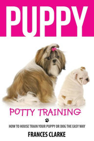 Title: Puppy Potty Training: How to House Train Your Puppy or Dog the Easy Way, Author: Mix Books LLC