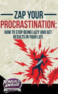 Title: Zap Your Procrastination: : How to stop being lazy and get results in your life, Author: Romuald Andrade