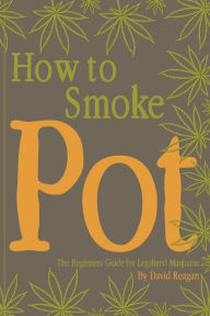 Title: How to Smoke Pot: The Beginners Guide for Legalized Marijuana, Author: David Reagan