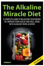 The Alkaline Miracle Diet: A Complete Guide to Balancing your Body's pH and Improving Your Health and Well-Being with Alkaline Foods and Water