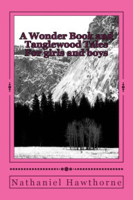 Title: A Wonder Book and Tanglewood Tales: For girls and boys, Author: Nathaniel Hawthorne