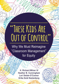 Title: These Kids Are Out of Control: Why We Must Reimagine Classroom Management for Equity, Author: H. Richard Milner
