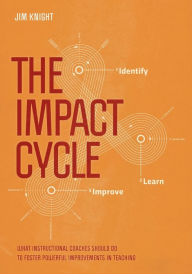 Title: The Impact Cycle: What Instructional Coaches Should Do to Foster Powerful Improvements in Teaching / Edition 1, Author: Jim Knight