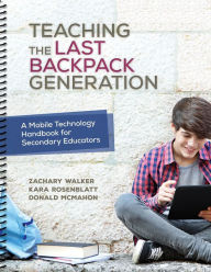 Title: Teaching the Last Backpack Generation: A Mobile Technology Handbook for Secondary Educators, Author: Zachary Walker
