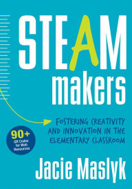 Title: STEAM Makers: Fostering Creativity and Innovation in the Elementary Classroom / Edition 1, Author: Jacie Maslyk