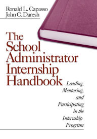Title: The School Administrator Internship Handbook: Leading, Mentoring, and Participating in the Internship Program, Author: Ronald L. Capasso