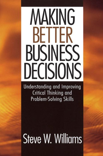 Making Better Business Decisions: Understanding and Improving Critical Thinking and Problem Solving Skills