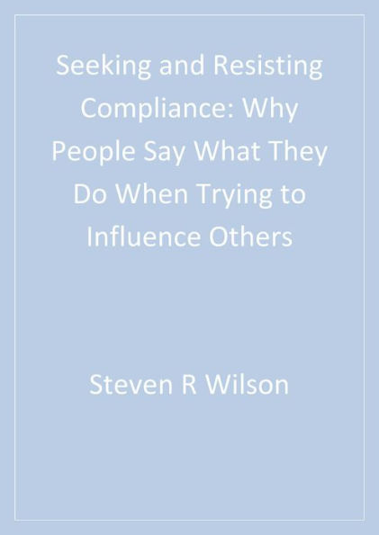 Seeking and Resisting Compliance: Why People Say What They Do When Trying to Influence Others