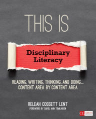 Title: This Is Disciplinary Literacy: Reading, Writing, Thinking, and Doing . . . Content Area by Content Area, Author: ReLeah Cossett Lent