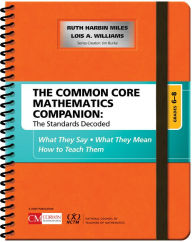 Title: The Common Core Mathematics Companion: The Standards Decoded, Grades 6-8: What They Say, What They Mean, How to Teach Them / Edition 1, Author: Ruth Harbin Miles