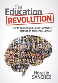 Title: The Education Revolution: How to Apply Brain Science to Improve Instruction and School Climate, Author: Horacio Sanchez