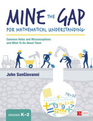 Title: Mine the Gap for Mathematical Understanding, Grades K-2: Common Holes and Misconceptions and What To Do About Them / Edition 1, Author: John J. SanGiovanni