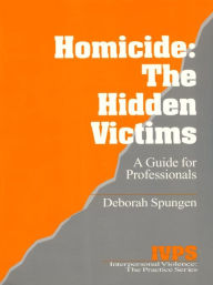 Title: Homicide: The Hidden Victims: A Resource for Professionals, Author: Deborah Spungen