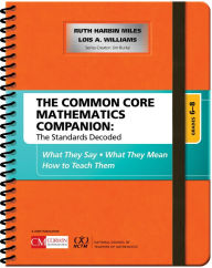 Title: The Common Core Mathematics Companion: The Standards Decoded, Grades 6-8: What They Say, What They Mean, How to Teach Them, Author: Ruth Harbin Miles