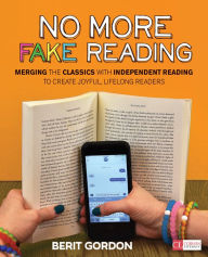 Title: No More Fake Reading: Merging the Classics With Independent Reading to Create Joyful, Lifelong Readers / Edition 1, Author: Berit Gordon
