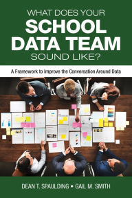 Title: What Does Your School Data Team Sound Like?: A Framework to Improve the Conversation Around Data / Edition 1, Author: Dean T. Spaulding