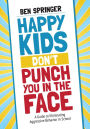 Happy Kids Don't Punch You in the Face: A Guide to Eliminating Aggressive Behavior in School / Edition 1
