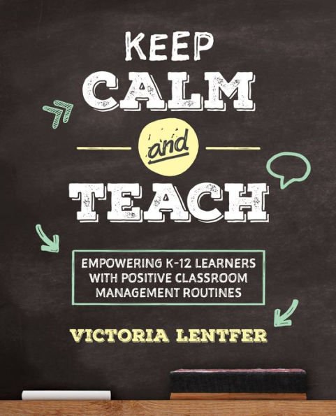 Keep CALM and Teach: Empowering K-12 Learners With Positive Classroom Management Routines / Edition 1
