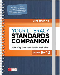 Title: Your Literacy Standards Companion, Grades 9-12: What They Mean and How to Teach Them, Author: Jim Burke