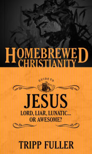 Title: The Homebrewed Christianity Guide to Jesus: Lord, Liar, Lunatic, Or Awesome?, Author: Tripp Fuller