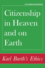Title: Citizenship in Heaven and on Earth: Karl Barth's Ethics, Author: Alexander Massmann