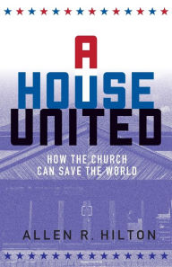 Title: A House United: How the Church Can Save the World, Author: Allen R. Hilton