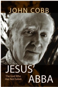 Title: Jesus Abba: The God Who Has Not Failed, Author: John B. Cobb Jr.