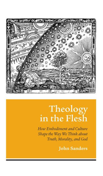 Theology in the Flesh: How Embodiment and Culture Shape the Way We Think about Truth, Morality, and God