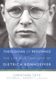 Title: Theologian of Resistance: The Life and Thought of Dietrich Bonhoeffer, Author: Christiane Tietz University of Zurich