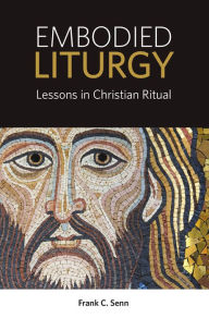 Title: Embodied Liturgy: Lessons in Christian Ritual, Author: Frank C. Senn
