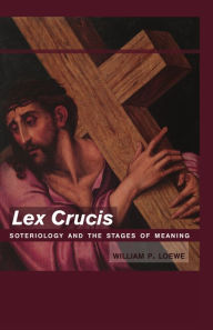 Title: Lex Crucis: Soteriology and the Stages of Meaning, Author: William  P. Loewe