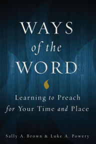 Title: Ways of the Word: Learning to Preach for Your Time and Place, Author: Sally A. Brown