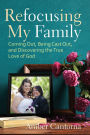 Refocusing My Family: Coming Out, Being Cast Out, and Discovering the True Love of God