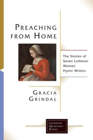 Title: Preaching from Home: The Stories of Seven Lutheran Women Hymn Writers, Author: Gracia Grindal