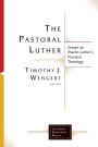 The Pastoral Luther: Essays on Martin Luther's Practical Theology
