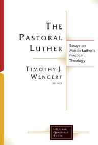 Title: The Pastoral Luther: Essays on Martin Luther's Practical Theology, Author: Timothy J. Wengert Lutheran Theological Seminary in Philadelphia