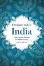 Christianity Made in India: From Apostle Thomas to Mother Teresa