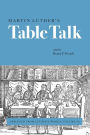 Martin Luther's Table Talk: Abridged from Luther's Works, Volume 54