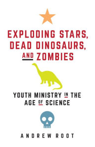 Title: Exploding Stars, Dead Dinosaurs, and Zombies: Youth Ministry in the Age of Science, Author: Andrew Root Luther Seminary