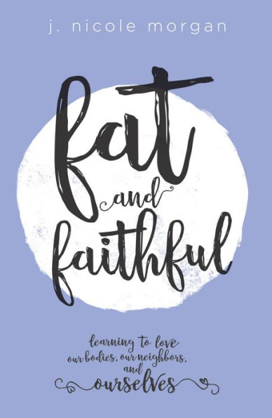 Fat and Faithful: Learning to Love Our Bodies, Our Neighbors, and Ourselves