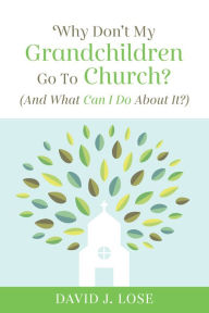Title: Why Don't My Grandchildren Go to Church?: And What Can I Do About It?, Author: David J. Lose