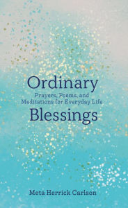 Free french ebooks download Ordinary Blessings: Prayers, Poems, and Meditations for Everyday Life iBook PDB (English literature) by Meta Herrick Carlson