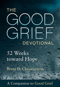 Title: The Good Grief Devotional: 52 Weeks Toward Hope, Author: Brent D. Christianson