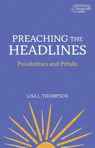 Title: Preaching the Headlines: Possibilities and Pitfalls, Author: Lisa L. Thompson