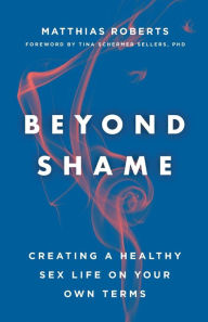 Free computer ebook download pdf Beyond Shame: Creating a Healthy Sex Life on Your Own Terms ePub FB2 iBook by Matthias Roberts, Tina Schermer Sellers 9781506455662