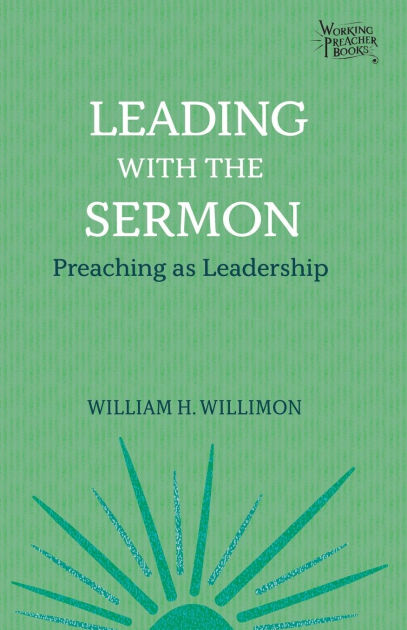 Leading With The Sermon: Preaching As Leadership By William H. Willimon ...